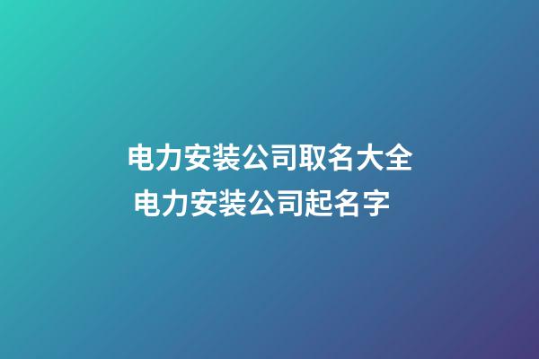 电力安装公司取名大全 电力安装公司起名字-第1张-公司起名-玄机派